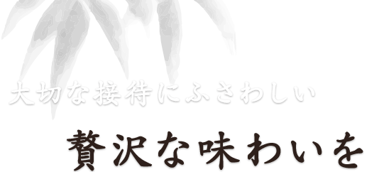 大切な接待にふさわしい贅沢な味わいを