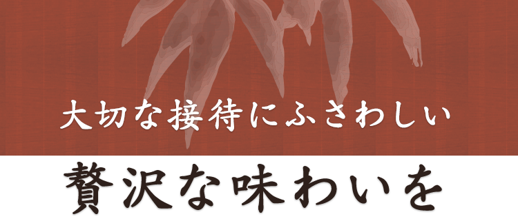 大切な接待にふさわしい贅沢な味わいを