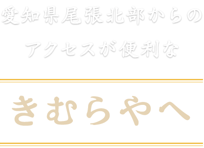 愛知県尾張北部からのアクセスが便利なきむらやへ